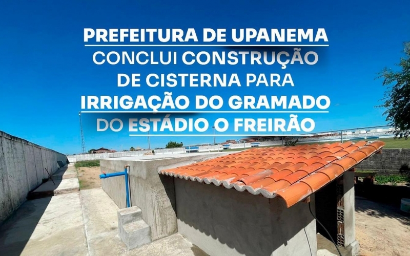 Prefeitura de Upanema conclui construção de cisterna para irrigação do gramado do Estádio O Freirão